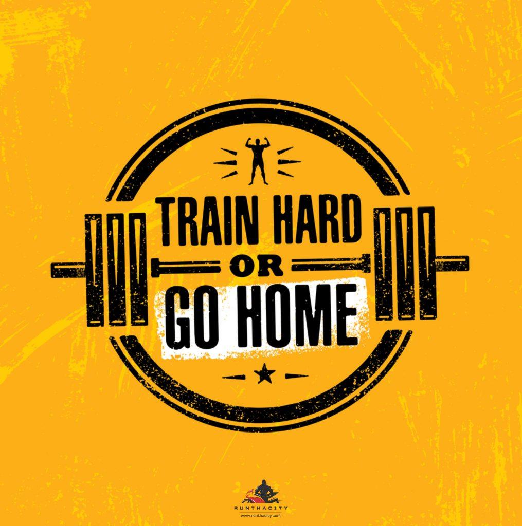 Train Hard Or Go Home